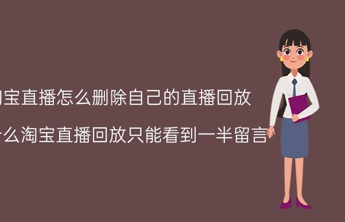 淘宝直播怎么删除自己的直播回放 为什么淘宝直播回放只能看到一半留言？